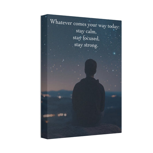 Inspirational Canvas Wall Art — "Whatever Comes Your Way Today: Stay Calm, Stay Focused, Stay Strong"